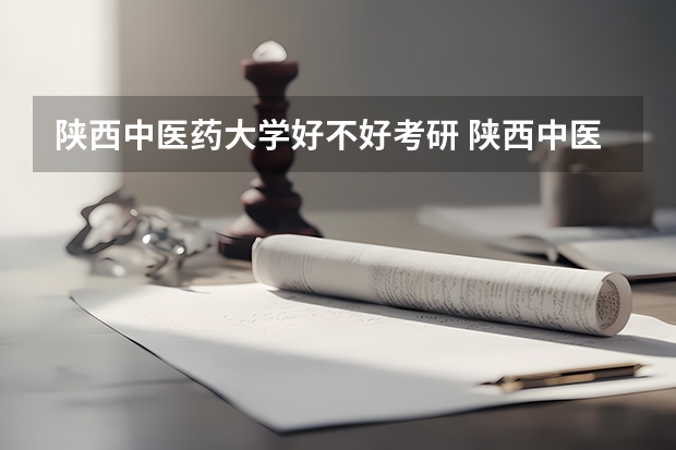 陕西中医药大学好不好考研 陕西中医药大学2023考研分数参考