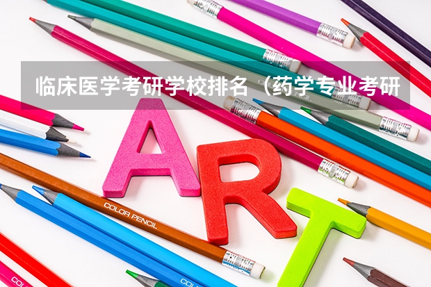 临床医学考研学校排名（药学专业考研学校排名）