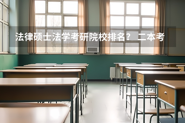 法律硕士法学考研院校排名？ 二本考法硕院校推荐