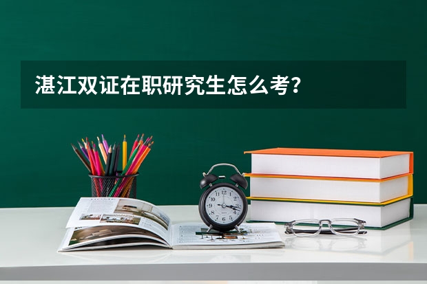 湛江双证在职研究生怎么考？