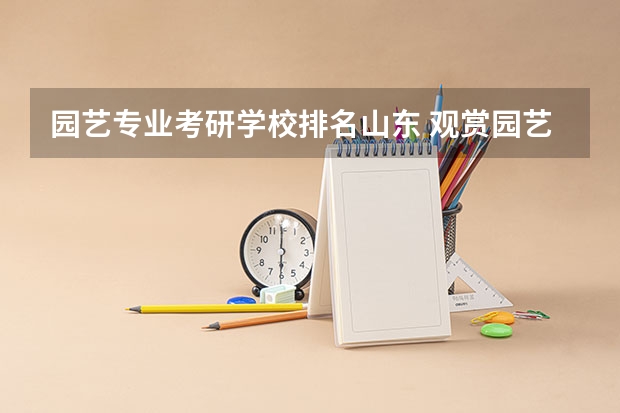 园艺专业考研学校排名山东 观赏园艺考研学校排名