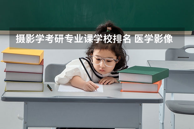 摄影学考研专业课学校排名 医学影像技术考研方向及学校
