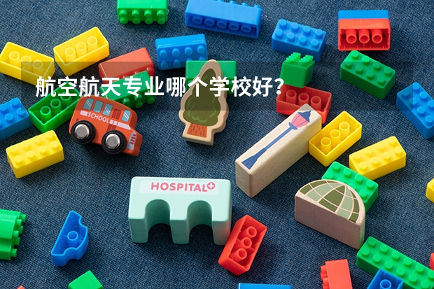 航空航天专业哪个学校好？