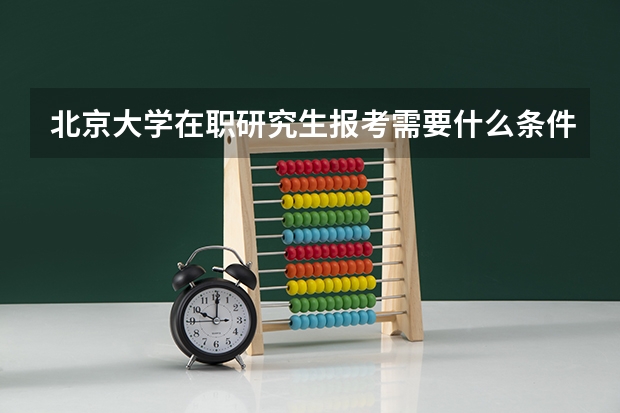 北京大学在职研究生报考需要什么条件?