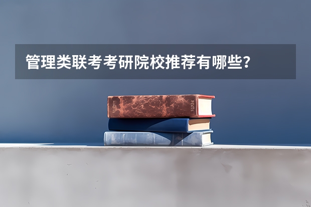 管理类联考考研院校推荐有哪些？
