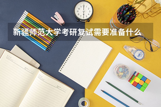 新疆师范大学考研复试需要准备什么