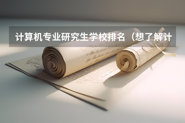 计算机专业研究生学校排名(想了解计算机科学与技术专业的高校排名)