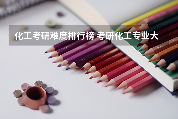 化工考研难度排行榜 考研化工专业大学排名