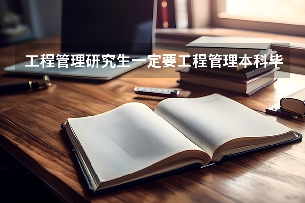 工程管理研究生一定要工程管理本科毕业出来工作三年后才可以考吗？