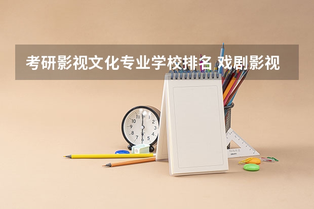 考研影视文化专业学校排名 戏剧影视文学专业大学排名