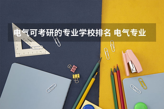 电气可考研的专业学校排名 电气专业考研院校排名