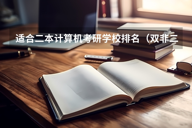 适合二本计算机考研学校排名（双非二本考研院校推荐）