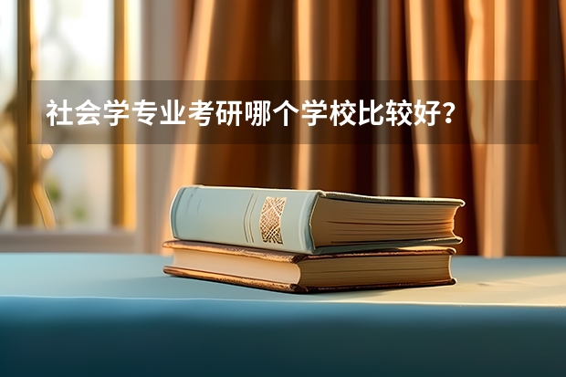 社会学专业考研哪个学校比较好？
