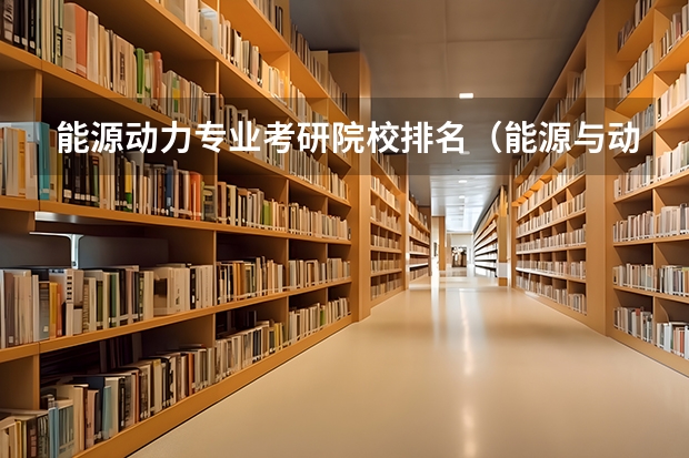 能源动力专业考研院校排名（能源与动力工程考研学校排名）