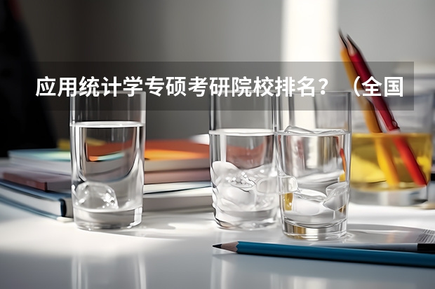 应用统计学专硕考研院校排名？（全国大学研究生院经济专业排名）