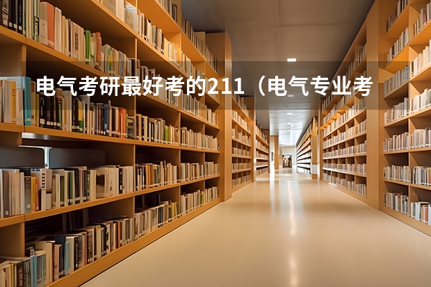 电气考研最好考的211（电气专业考研院校排名）
