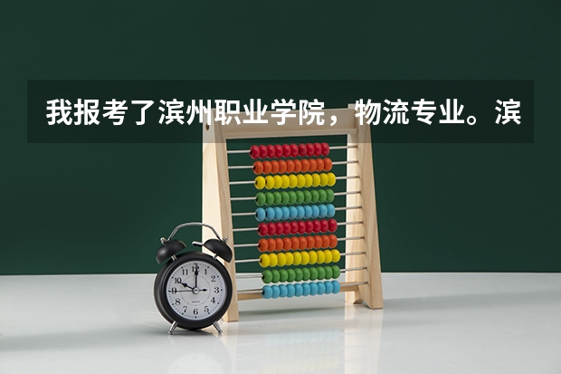 我报考了滨州职业学院,物流专业。滨州那边怎么样啊?这个学校怎么样呢?就业如何?