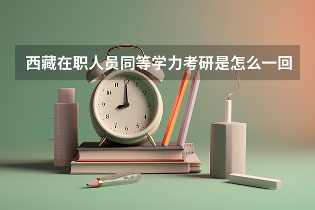 西藏在职人员同等学力考研是怎么一回事？
