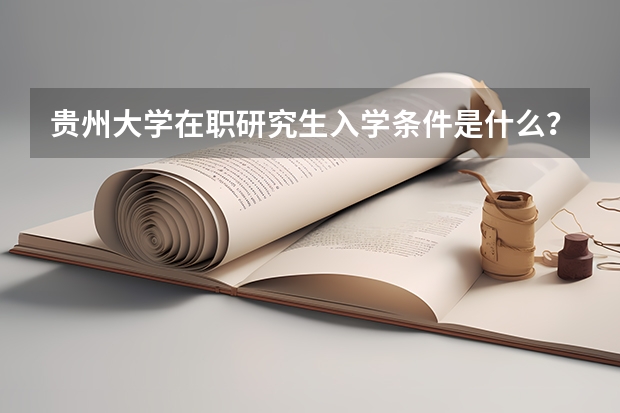 贵州大学在职研究生入学条件是什么？