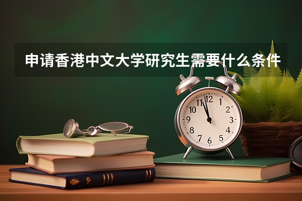 申请香港中文大学研究生需要什么条件啊？