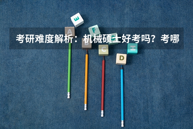 考研难度解析：机械硕士好考吗？考哪些内容呢？