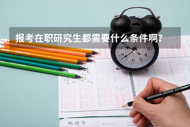 报考在职研究生都需要什么条件啊？