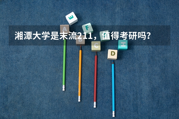 湘潭大学是末流211，值得考研吗？
