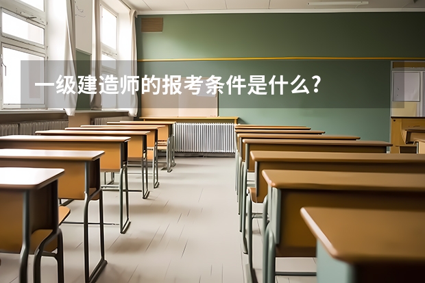 一级建造师的报考条件是什么?