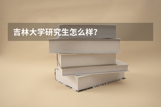 吉林大学研究生怎么样？