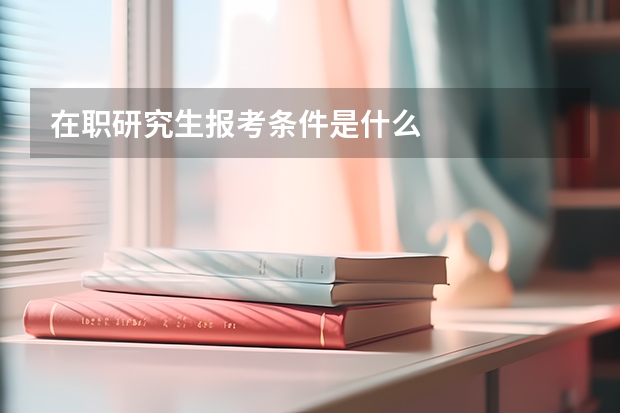 在职研究生报考条件是什么