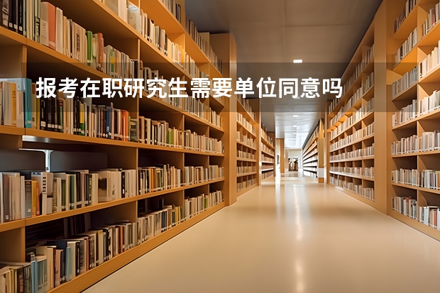 报考在职研究生需要单位同意吗