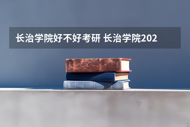 长治学院好不好考研 长治学院2023考研分数参考