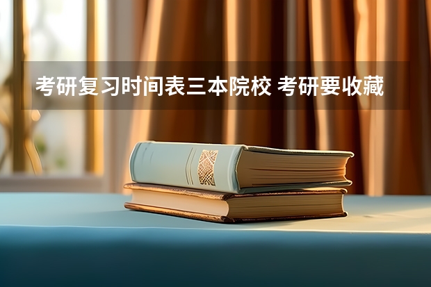 考研复习时间表三本院校 考研要收藏好的10个时间表？