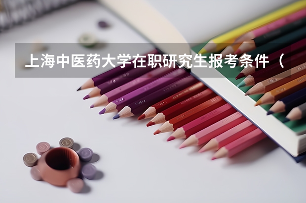 上海中医药大学在职研究生报考条件（医学在职研究生报考条件及时间）