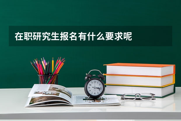 在职研究生报名有什么要求呢