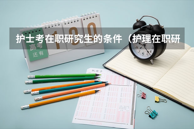护士考在职研究生的条件（护理在职研究生报名条件）