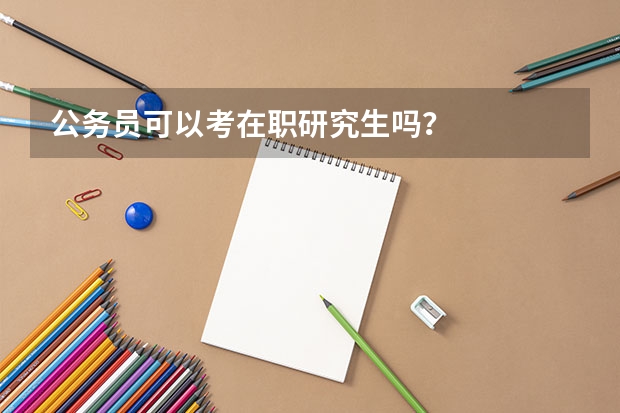 公务员可以考在职研究生吗？