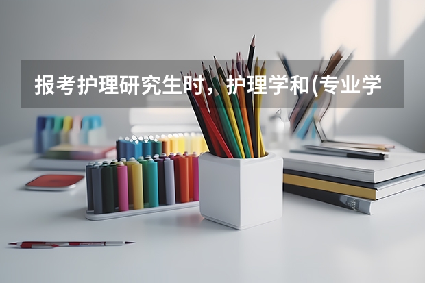 报考护理研究生时，护理学和(专业学位)护理硕士有什么区别