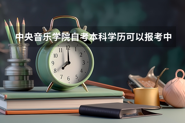 中央音乐学院自考本科学历可以报考中央音乐学院在职研究生吗？