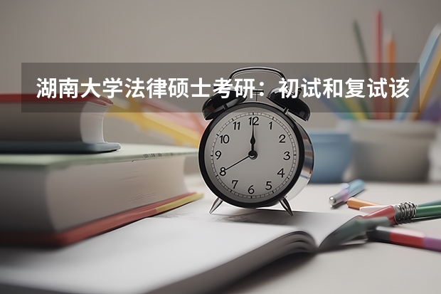 湖南大学法律硕士考研：初试和复试该如何准备？