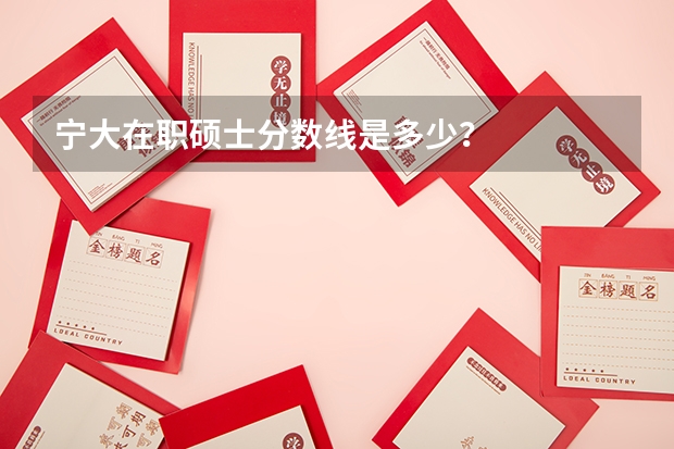 宁大在职硕士分数线是多少?