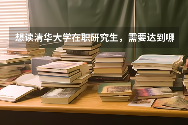 想读清华大学在职研究生，需要达到哪些条件?