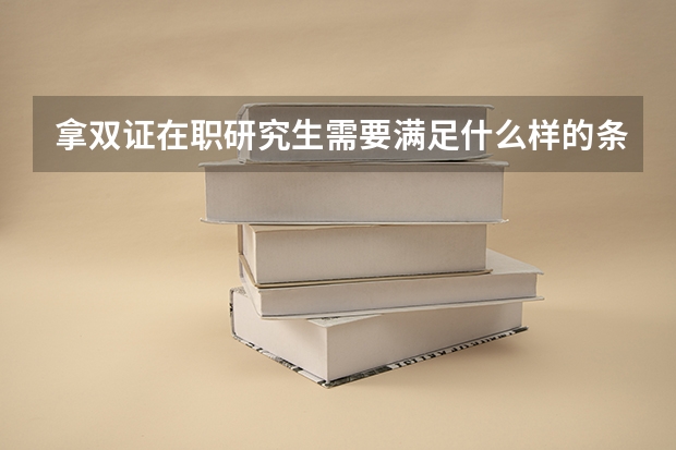 拿双证在职研究生需要满足什么样的条件？