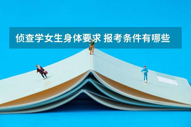 侦查学女生身体要求 报考条件有哪些