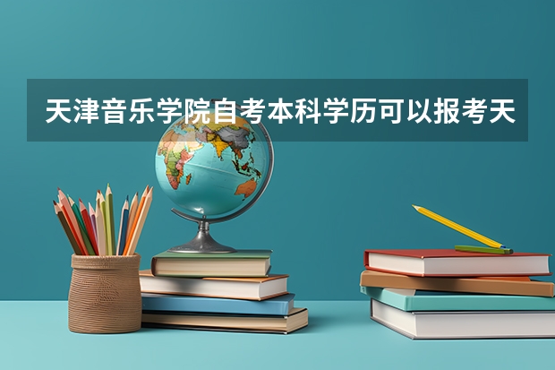 天津音乐学院自考本科学历可以报考天津音乐学院在职研究生吗？