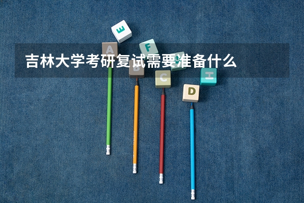 吉林大学考研复试需要准备什么