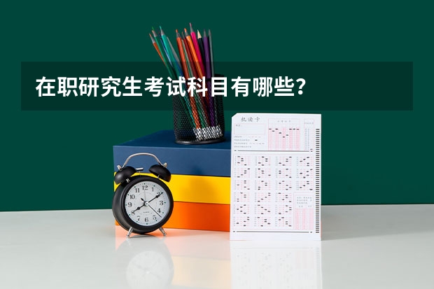 在职研究生考试科目有哪些？