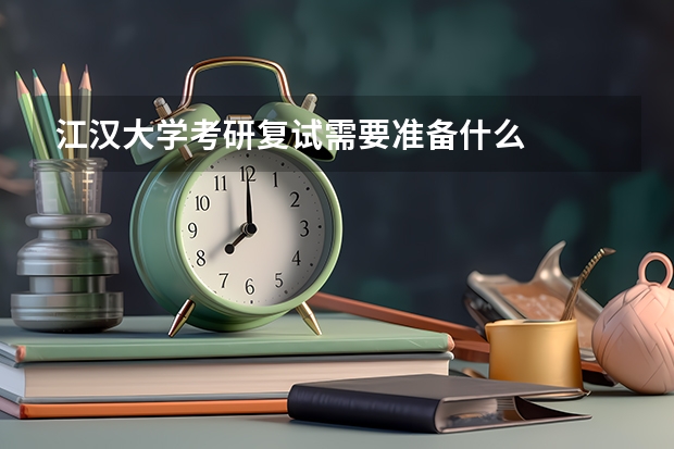 江汉大学考研复试需要准备什么