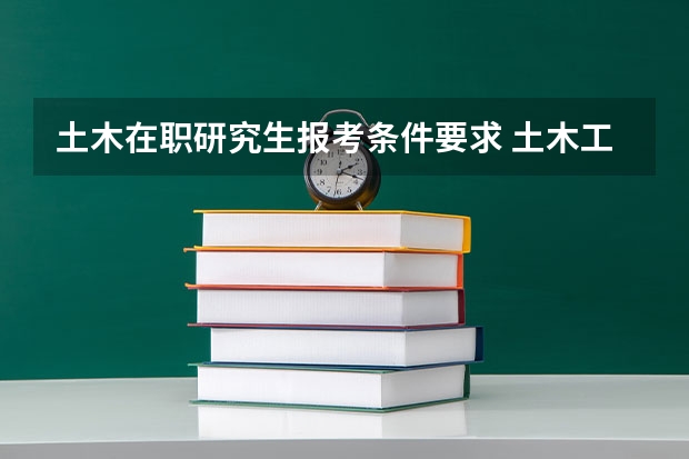 土木在职研究生报考条件要求 土木工程在职研究生报考条件?