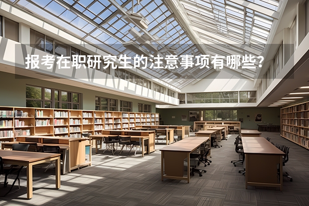报考在职研究生的注意事项有哪些？